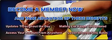 Become a member now and take advantage of these benefits: updates throughout the day, mailing list keeps you informed, access your account from anywhere, lower Internet-only rates